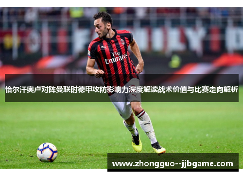 恰尔汗奥卢对阵曼联时德甲攻防影响力深度解读战术价值与比赛走向解析