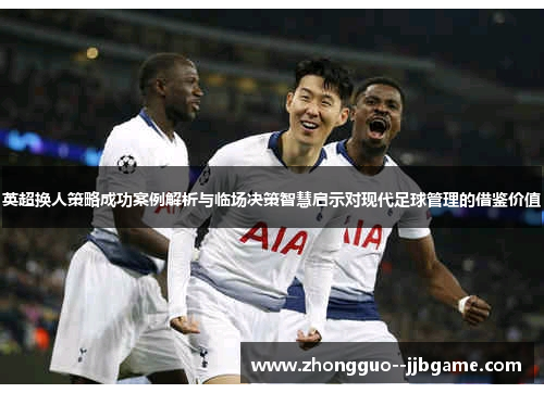 英超换人策略成功案例解析与临场决策智慧启示对现代足球管理的借鉴价值