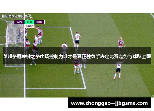 英超争冠关键之争中场控制力谁才是真正胜负手决定比赛走势与球队上限