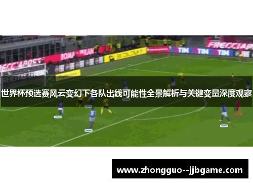 世界杯预选赛风云变幻下各队出线可能性全景解析与关键变量深度观察