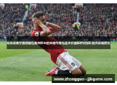布鲁诺费尔南德斯在美洲杯中的关键作用与战术价值解析对球队胜负影响研究