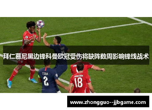 拜仁慕尼黑边锋科曼欧冠受伤将缺阵数周影响锋线战术