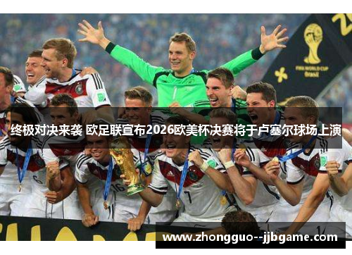 终极对决来袭 欧足联宣布2026欧美杯决赛将于卢塞尔球场上演