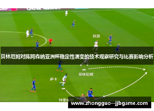 贝林厄姆对阵阿森纳亚洲杯稳定性演变的技术观察研究与比赛影响分析 贝林厄姆对阵阿森纳亚洲杯稳定性演变的技术观察研究与比赛影响分析