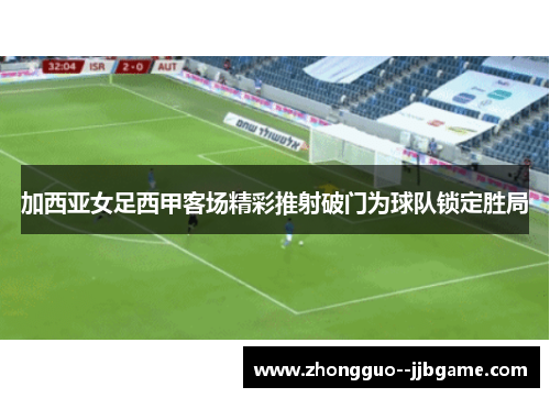 加西亚女足西甲客场精彩推射破门为球队锁定胜局 加西亚女足西甲客场精彩推射破门为球队锁定胜局