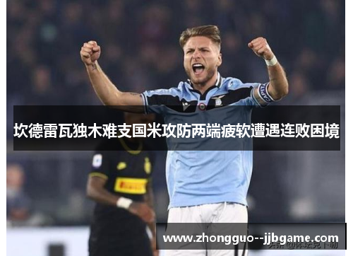 坎德雷瓦独木难支国米攻防两端疲软遭遇连败困境 坎德雷瓦独木难支国米攻防两端疲软遭遇连败困境
