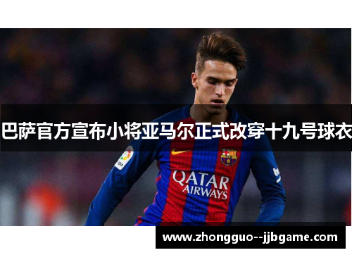 巴萨官方宣布小将亚马尔正式改穿十九号球衣