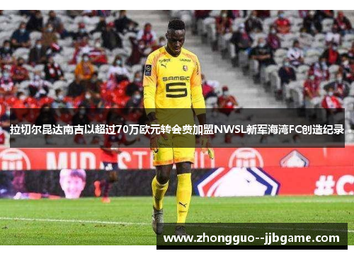 拉切尔昆达南吉以超过70万欧元转会费加盟NWSL新军海湾FC创造纪录 拉切尔昆达南吉以超过70万欧元转会费加盟NWSL新军海湾FC创造纪录