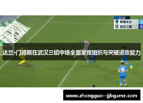 达兰·门德斯在武汉三镇中场全面发挥组织与突破进攻能力