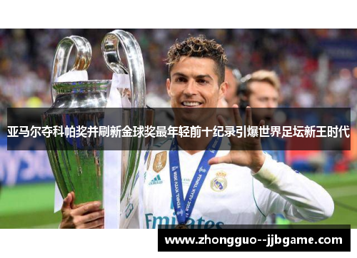 亚马尔夺科帕奖并刷新金球奖最年轻前十纪录引爆世界足坛新王时代