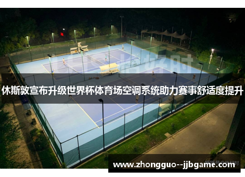 休斯敦宣布升级世界杯体育场空调系统助力赛事舒适度提升