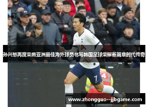 孙兴慜再度荣膺亚洲最佳海外球员书写韩国足球荣耀新篇章时代传奇 孙兴慜再度荣膺亚洲最佳海外球员书写韩国足球荣耀新篇章时代传奇