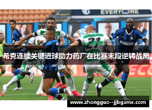 希克连续关键进球助力药厂在比赛末段逆转战局 希克连续关键进球助力药厂在比赛末段逆转战局