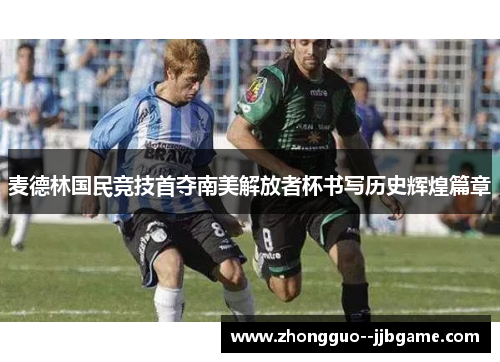 麦德林国民竞技首夺南美解放者杯书写历史辉煌篇章 麦德林国民竞技首夺南美解放者杯书写历史辉煌篇章