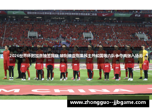 2026世界杯附加赛抽签揭晓 玻利维亚刚果民主共和国等六队争夺两张入场券 2026世界杯附加赛抽签揭晓 玻利维亚刚果民主共和国等六队争夺两张入场券