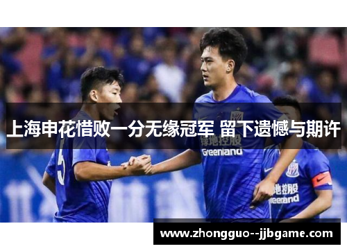 上海申花惜败一分无缘冠军 留下遗憾与期许 上海申花惜败一分无缘冠军 留下遗憾与期许