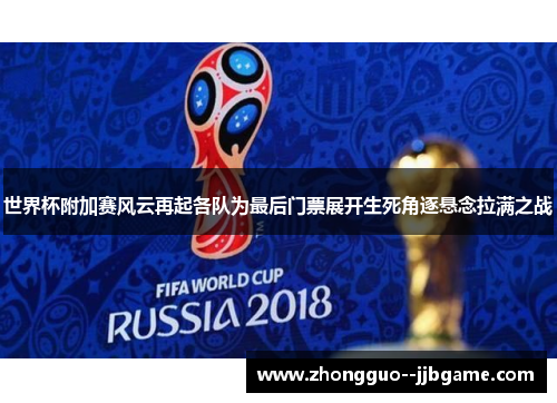 世界杯附加赛风云再起各队为最后门票展开生死角逐悬念拉满之战 世界杯附加赛风云再起各队为最后门票展开生死角逐悬念拉满之战