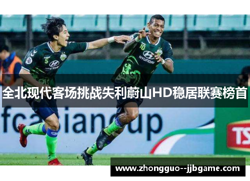 全北现代客场挑战失利蔚山HD稳居联赛榜首