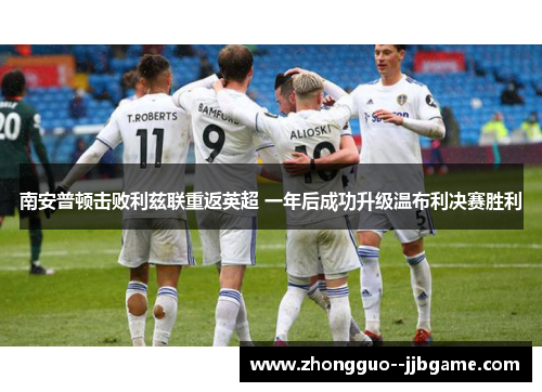 南安普顿击败利兹联重返英超 一年后成功升级温布利决赛胜利 南安普顿击败利兹联重返英超 一年后成功升级温布利决赛胜利