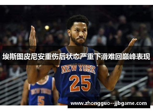埃斯图皮尼安重伤后状态严重下滑难回巅峰表现