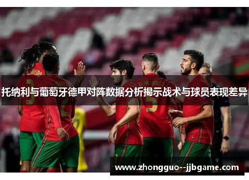 托纳利与葡萄牙德甲对阵数据分析揭示战术与球员表现差异