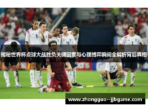 揭秘世界杯点球大战胜负关键因素与心理博弈瞬间全解析背后真相