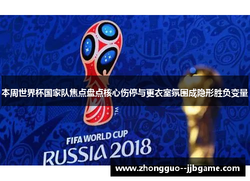 本周世界杯国家队焦点盘点核心伤停与更衣室氛围成隐形胜负变量