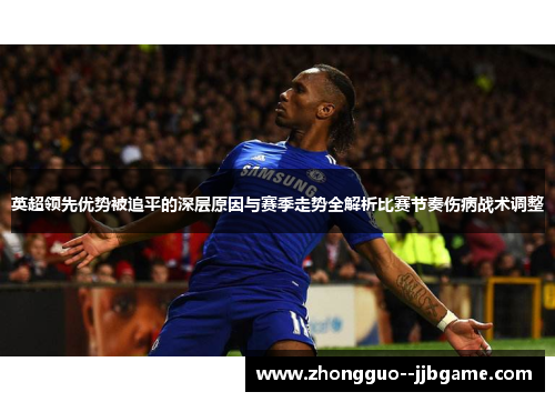 英超领先优势被追平的深层原因与赛季走势全解析比赛节奏伤病战术调整 英超领先优势被追平的深层原因与赛季走势全解析比赛节奏伤病战术调整