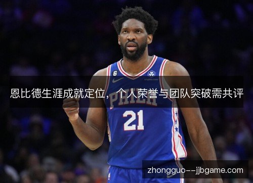 恩比德生涯成就定位，个人荣誉与团队突破需共评