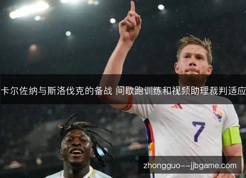 卡尔佐纳与斯洛伐克的备战 间歇跑训练和视频助理裁判适应